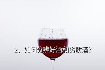 2、如何分辨好酒和劣質酒？