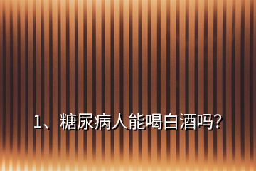 1、糖尿病人能喝白酒嗎？