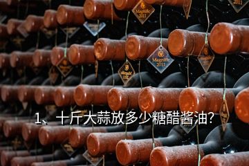 1、十斤大蒜放多少糖醋醬油？