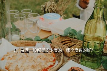 1、白酒一般都是多少度的，哪個度數的好？