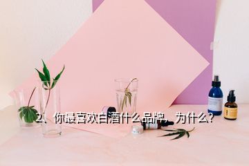 2、你最喜歡白酒什么品牌，為什么？