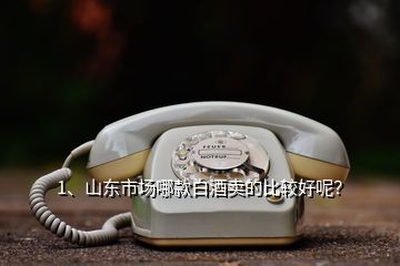 1、山東市場哪款白酒賣的比較好呢？
