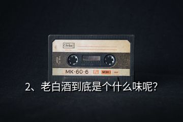 2、老白酒到底是個什么味呢？