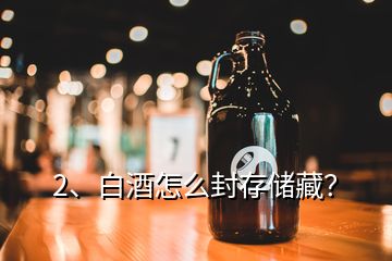 2、白酒怎么封存儲(chǔ)藏？
