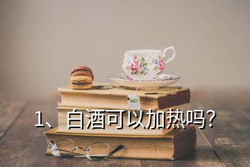 1、白酒可以加熱嗎？