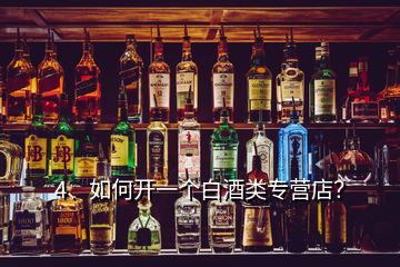 4、如何開一個白酒類專營店？