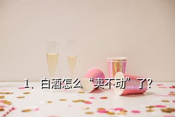 1、白酒怎么“賣不動”了？