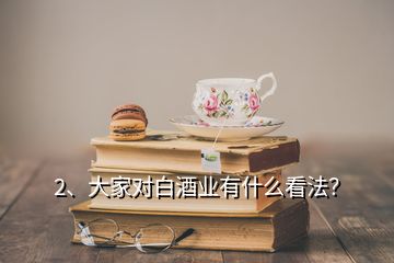 2、大家對白酒業有什么看法？