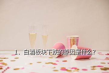 1、白酒板塊下跌的原因是什么？