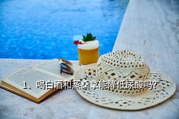 1、喝白酒和蒸桑拿能降低尿酸嗎？