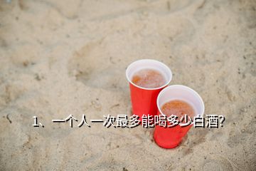 1、一個(gè)人一次最多能喝多少白酒？