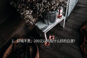 2、好喝不貴，200元以內有什么好的白酒？