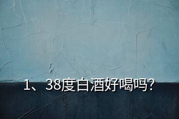 1、38度白酒好喝嗎？