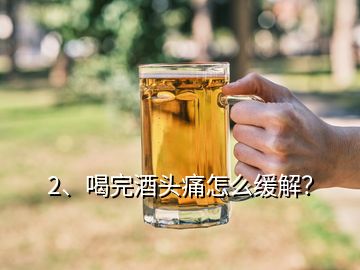 2、喝完酒頭痛怎么緩解？