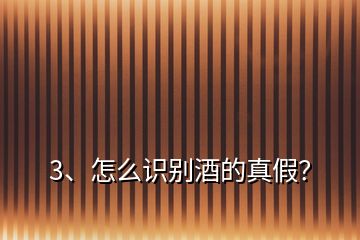 3、怎么識別酒的真假？