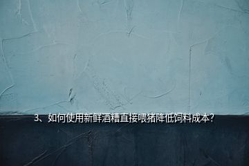 3、如何使用新鮮酒糟直接喂豬降低飼料成本？