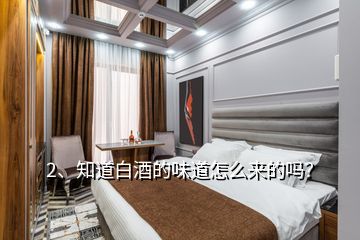 2、知道白酒的味道怎么來的嗎？