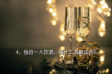 4、獨自一人飲酒，喝什么酒最適合？