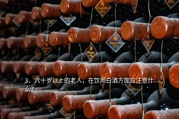 3、六十歲以上的老人，在飲用白酒方面應注意什么？