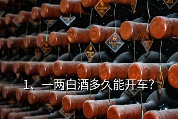 1、一兩白酒多久能開車？