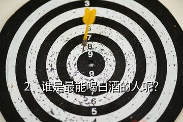 2、誰是最能喝白酒的人呢？
