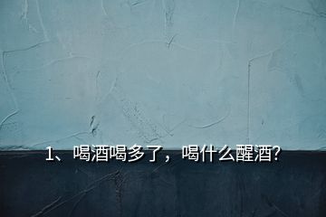 1、喝酒喝多了，喝什么醒酒？