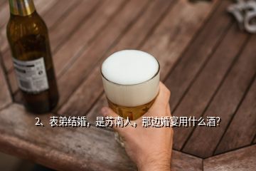 2、表弟結(jié)婚，是蘇南人，那邊婚宴用什么酒？
