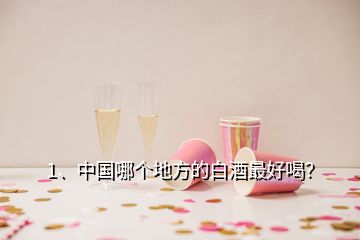 1、中國哪個地方的白酒最好喝？