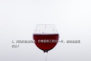 1、網購的散裝白酒，價格低到三四元一斤，是糧食釀造的么？