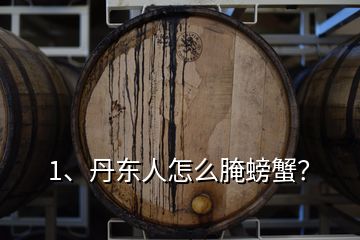 1、丹東人怎么腌螃蟹？