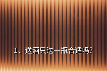 1、送酒只送一瓶合適嗎？
