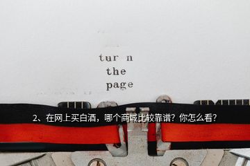 2、在網(wǎng)上買(mǎi)白酒，哪個(gè)商城比較靠譜？你怎么看？