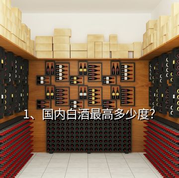 1、國內白酒最高多少度？