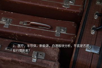 2、醫療，半導體，新能源，白酒板塊分析，年底是否還有行情到來？