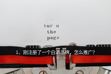 1、剛注冊了一個白酒品牌，怎么推廣？