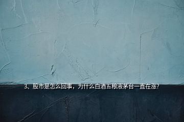 3、股市是怎么回事，為什么白酒五糧液茅臺一直在漲？