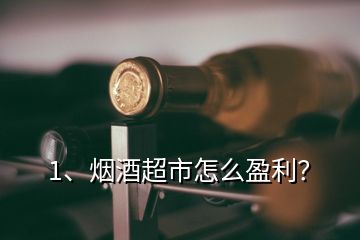 1、煙酒超市怎么盈利？