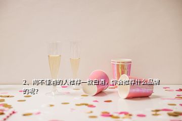 2、向不懂酒的人推薦一款白酒，你會推薦什么品牌的呢？