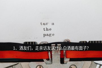 1、酒友們，走親訪友送什么白酒最有面子？
