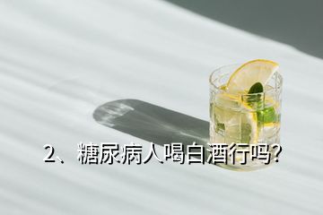 2、糖尿病人喝白酒行嗎？
