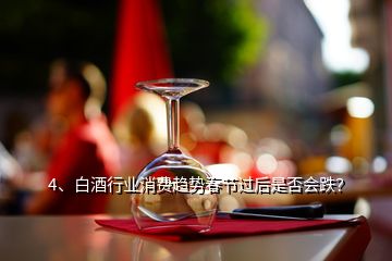 4、白酒行業(yè)消費(fèi)趨勢(shì)春節(jié)過(guò)后是否會(huì)跌？