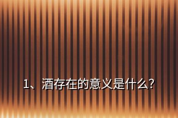 1、酒存在的意義是什么？