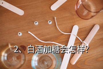 2、白酒加糖會(huì)怎樣？
