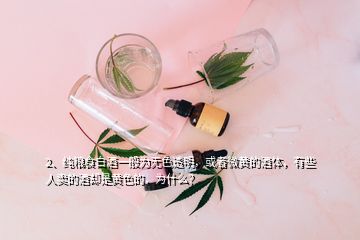 2、純糧食白酒一般為無色透明，或者微黃的酒體，有些人賣的酒卻是黃色的，為什么？