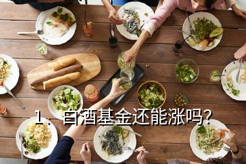 1、白酒基金還能漲嗎？