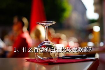 1、什么香型的白酒比較受歡迎？