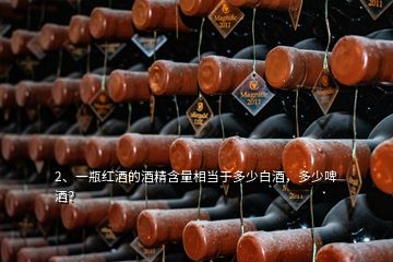 2、一瓶紅酒的酒精含量相當(dāng)于多少白酒，多少啤酒？