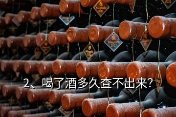 2、喝了酒多久查不出來？