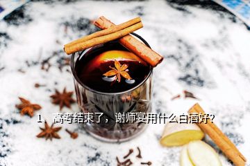 1、高考結束了，謝師宴用什么白酒好？