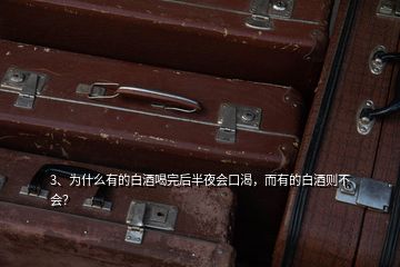 3、為什么有的白酒喝完后半夜會口渴，而有的白酒則不會？